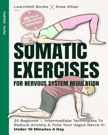 Somatic Exercises For Nervous System Regulation: 35 Beginner – Intermediate Techniques To Reduce Anxiety & Tone Your Vagus Nerve In Under 10 Minutes A Day
